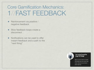 Core Gamiﬁcation Mechanics:
1//FAST FEEDBACK
Reinforcement via positive /
negative feedback
Slow feedback loops create a
disconnect
Notiﬁcations can be used to offer
instant feedback and a path to the
“next thing”
 