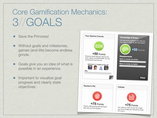 Core Gamiﬁcation Mechanics:
3//GOALS
Save the Princess!
Without goals and milestones,
games (and life) become endless
grinds.
Goals give you an idea of what is
possible in an experience.
Important to visualize goal
progress and clearly state
objectives.
 