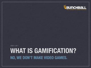 WHAT IS GAMIFICATION?
NO, WE DON’T MAKE VIDEO GAMES.
PART 1 OF 7
 