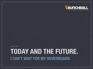 TODAY AND THE FUTURE.
I CAN’T WAIT FOR MY HOVERBOARD.
PART 7 OF 7
 