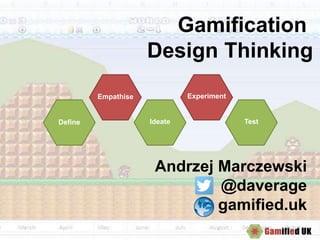Define
Empathise
Ideate
Experiment
Test
Gamification
Design Thinking
Andrzej Marczewski
@daverage
gamified.uk
 