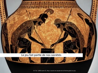Le  jeu  fait  par)e  de  nos  sociétés
En  l’an  -­‐1000  avant  JC,  Atys  a  sauvé  son  peuple  de  la  famine  grâce  au  jeu
 