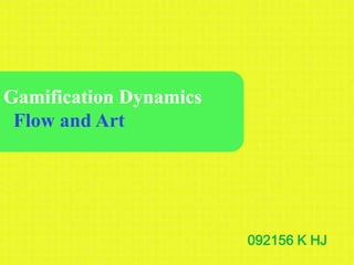 Gamification Dynamics
 Flow and Art




                        092156 K HJ
 
