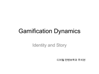 Gamification Dynamics

    Identity and Story


                디지털 컨텐츠학과 주지연
 