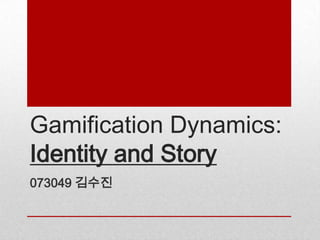 Gamification Dynamics:
Identity and Story
073049 김수진
 