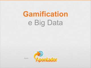 Gamification
e Big Data

Apoio:

 
