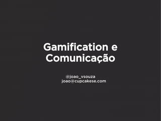 Gamification e
Comunicação
     @joao_vsouza
   joao@cupcakese.com
 