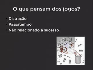 O que pensam dos jogos?
●
    Distração
●
    Passatempo
●
    Não relacionado a sucesso
 
