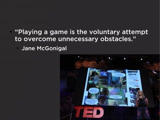 ●
    “Playing a game is the voluntary attempt
    to overcome unnecessary obstacles.”
    ●
        Jane McGonigal
 