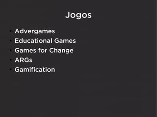 Jogos
●
    Advergames
●
    Educational Games
●
    Games for Change
●
    ARGs
●
    Gamification
 