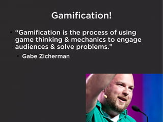 Gamification!
●
    “Gamification is the process of using
    game thinking & mechanics to engage
    audiences & solve problems.”
    ●
        Gabe Zicherman
 