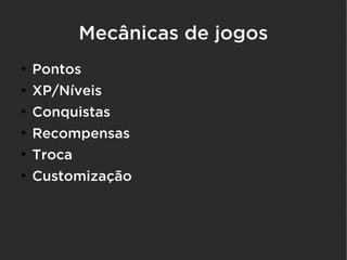 Mecânicas de jogos
●
    Pontos
●
    XP/Níveis
●
    Conquistas
●
    Recompensas
●
    Troca
●
    Customização
 
