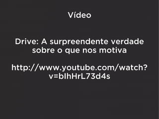 Vídeo


Drive: A surpreendente verdade
    sobre o que nos motiva

http://www.youtube.com/watch?
        v=bIhHrL73d4s
 