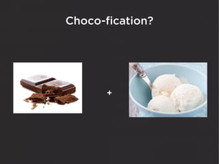 Choco-fication?




       +
 