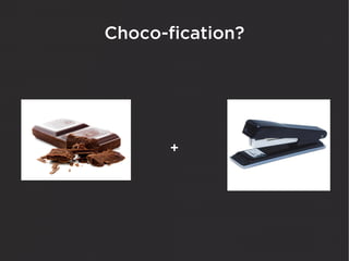 Choco-fication?




       +
 