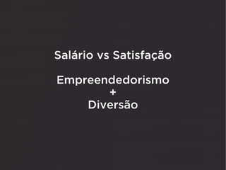 Salário vs Satisfação

Empreendedorismo
       +
    Diversão
 