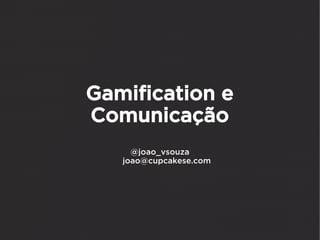 Gamification e
Comunicação
     @joao_vsouza
   joao@cupcakese.com
 