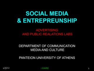 SOCIAL MEDIA
         & ENTREPREUNSHIP
                 ADVERTISING
          AND PUBLIC REALATIONS LABS


         DEPARTMENT OF COMMUNICATION
              MEDIA AND CULTURE

         PANTEION UNIVERSITY OF ATHENS

4/9/12              i KARE               1
 