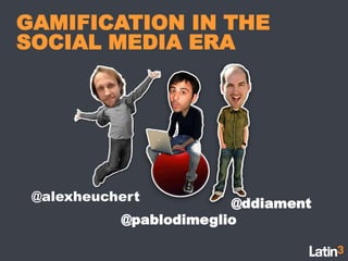 GAMIFICATION IN THE SOCIAL MEDIA ERA @alexheuchert @ddiament @pablodimeglio 