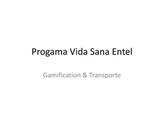 Progama Vida Sana Entel

  Gamification & Transporte
 