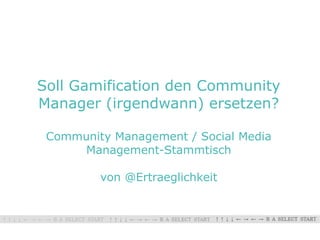 Soll Gamification den Community
Manager (irgendwann) ersetzen?

 Community Management / Social Media
      Management-Stammtisch

         von @Ertraeglichkeit
 