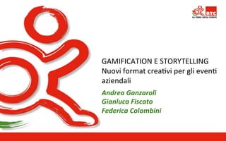 GAMIFICATION 
E 
STORYTELLING 
Nuovi 
format 
crea>vi 
per 
gli 
even> 
aziendali 
Andrea 
Ganzaroli 
Gianluca 
Fiscato 
Federica 
Colombini 
WWW.FROGMARKETING.IT 
 