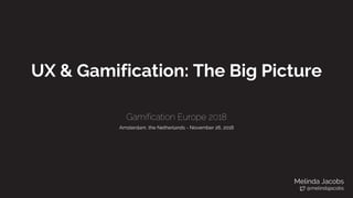 UX & Gamification: The Big Picture
Gamification Europe 2018
Amsterdam, the Netherlands - November 26, 2018
Melinda Jacobs
@melindajacobs
 