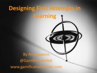 Designing First Attempts in
Learning
By An Coppens
@GamificationNat
www.gamificationnation.com
 