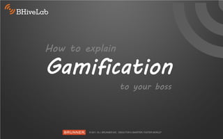 How to explain

Gamification
                 to your boss
 