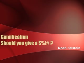 Gamification
Should you give a $%!# ?
                           Noah Falstein
 