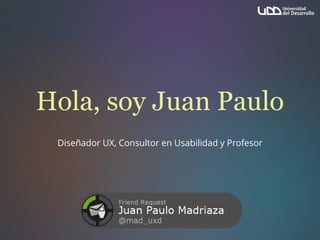 Hola, soy Juan Paulo
Diseñador UX, Consultor en Usabilidad y Profesor
 