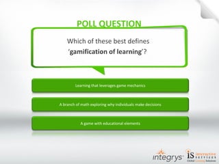 Learning that leverages game mechanics 
Which of these best defines 
‘gamification of learning’? 
A branch of math exploring why individuals make decisions 
A game with educational elements  
