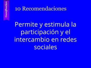 10 Recomendaciones
Permite y estimula la
participación y el
intercambio en redes
sociales
 