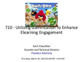 710 - Utilizing Gamification To Enhance
Elearning Engagement
Sach Chaudhari
Founder and Technical Director
Paradiso Solutions
Thursday, March 20, 2014 03:45 PM - 4:45 PM
 