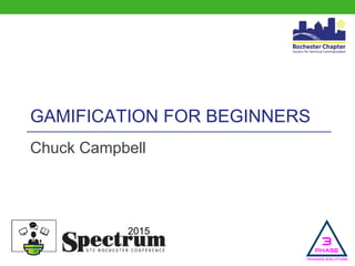 2015
GAMIFICATION FOR BEGINNERS
Chuck Campbell
 