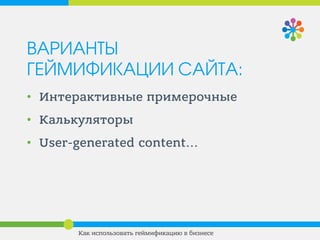 ВАРИАНТЫ
ГЕЙМИФИКАЦИИ САЙТА:
• Интерактивные примерочные
• Калькуляторы
• User-generated content...
Как использовать геймификацию в бизнесе
 