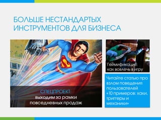 БОЛЬШЕ НЕСТАНДАРТЫХ
ИНСТРУМЕНТОВ ДЛЯ БИЗНЕСА
Читайте статью про
взлом поведения
пользователей
«10 примеров: хаки,
триггеры и
механики»
Геймификация:
как вовлечь в игру
 
