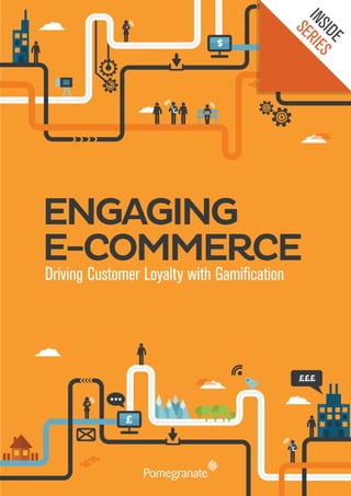 I NS RI E
                                                                                                                          SE
                                                                                                                          IDE S
                                                                                                          $




                                                                                                              $

                                                                                                                  $




       ENGAGING
       E-COMMERCE
         Driving Customer Loyalty with Gamification




                                                                                                                       £££



                                                     £




INSIDE SERIES   Engaging E-Commerce: Driving Customer Loyalty with Gamification   www.pomegranate.co.uk                      1
 