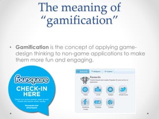 The meaning of
          “gamification”

• Gamification is the concept of applying game-
  design thinking to non-game applications to make
  them more fun and engaging.
 