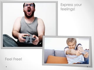 Express your
             feelings!




Feel Free!
 