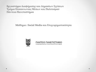 Εργαστήριο Διαφήμισης και Δημοσίων Σχέσεων
Τμήμα Επικοινωνίας Μέσων και Πολιτισμού
Πάντειο Πανεπιστήμιο




      Μάθημα : Social Media και Επιχειρηματικότητα
 