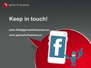 Keep in touch!
peter.filak@gamesforbusiness.eu
www.gamesforbusiness.eu
 