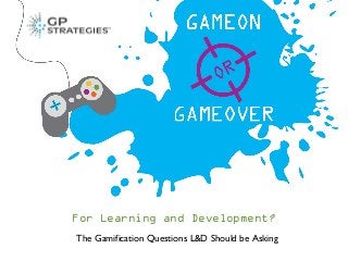 For Learning and Development?
The Gamification Questions L&D Should be Asking
 