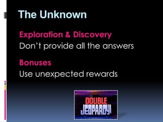 The Unknown
Exploration & Discovery
Don’t provide all the answers
Bonuses
Use unexpected rewards
 