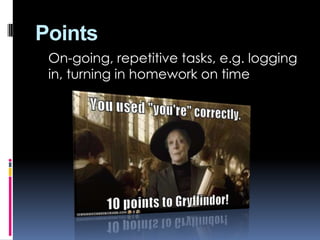 Points
On-going, repetitive tasks, e.g. logging
in, turning in homework on time
 