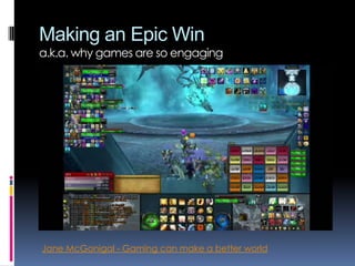 Making an Epic Win
a.k.a. why games are so engaging
Jane McGonigal - Gaming can make a better world
 