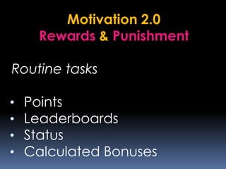 Motivation 2.0
Rewards & Punishment
Routine tasks
• Points
• Leaderboards
• Status
• Calculated Bonuses
 