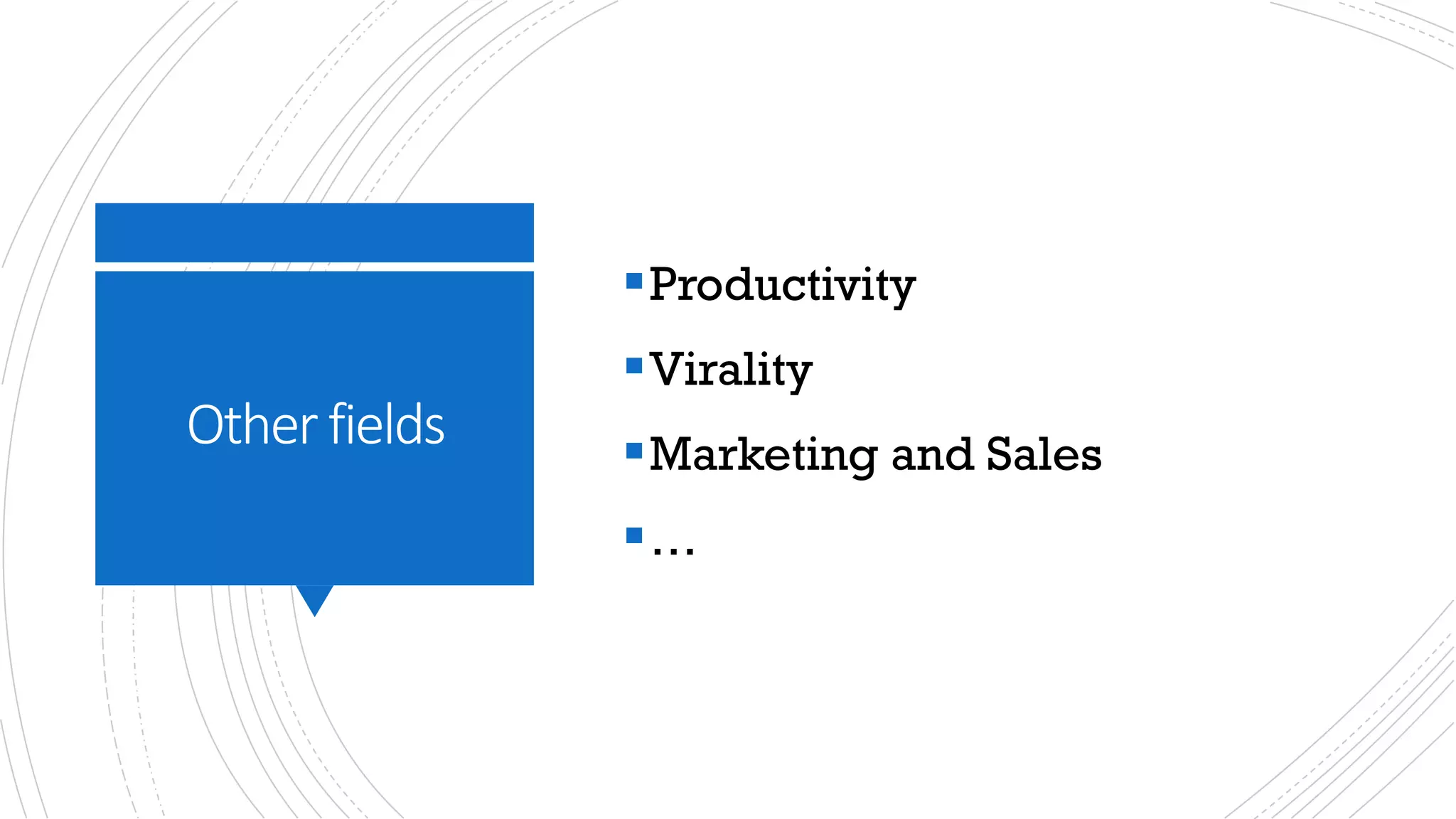Other	fields
§Productivity
§Virality
§Marketing and Sales
§…
 