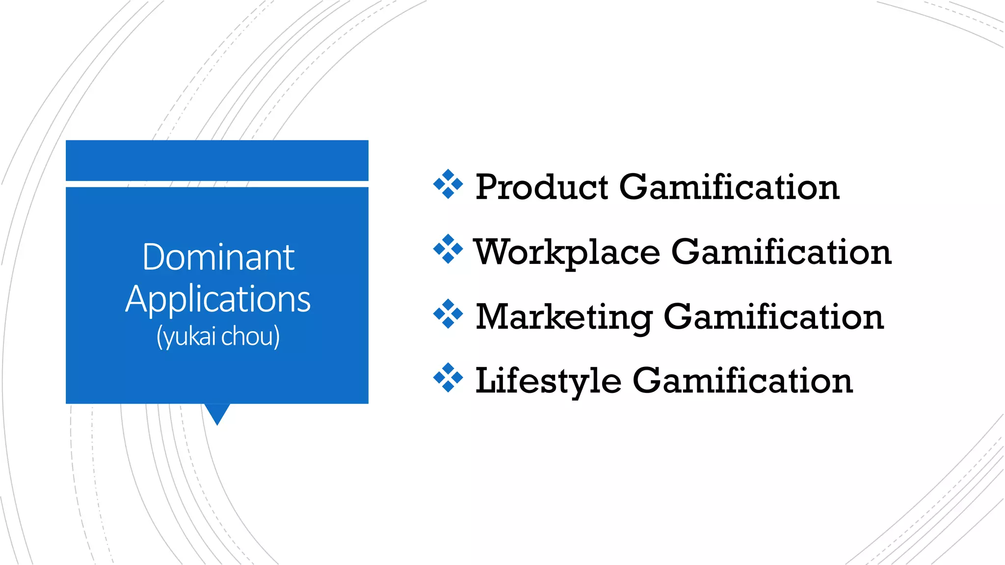Dominant	
Applications
(yukaichou)
v Product Gamification
vWorkplace Gamification
v Marketing Gamification
v Lifestyle Gamification
 