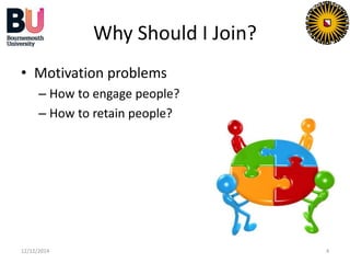 Why Should I Join? 
• Motivation problems 
– How to engage people? 
– How to retain people? 
12/12/2014 4 
 